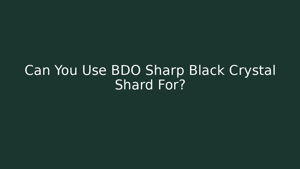 Can You Use BDO Sharp Black Crystal Shard For?