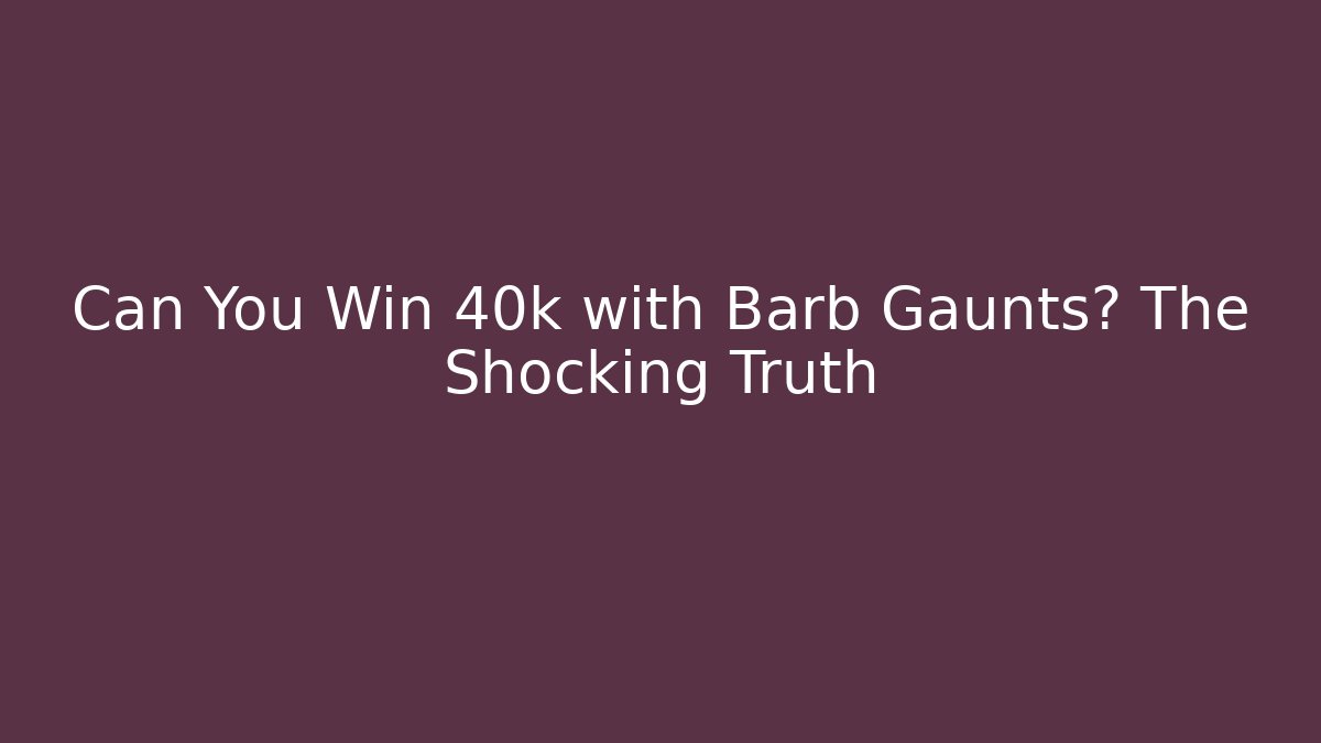 Can You Win 40k with Barb Gaunts? The Shocking Truth