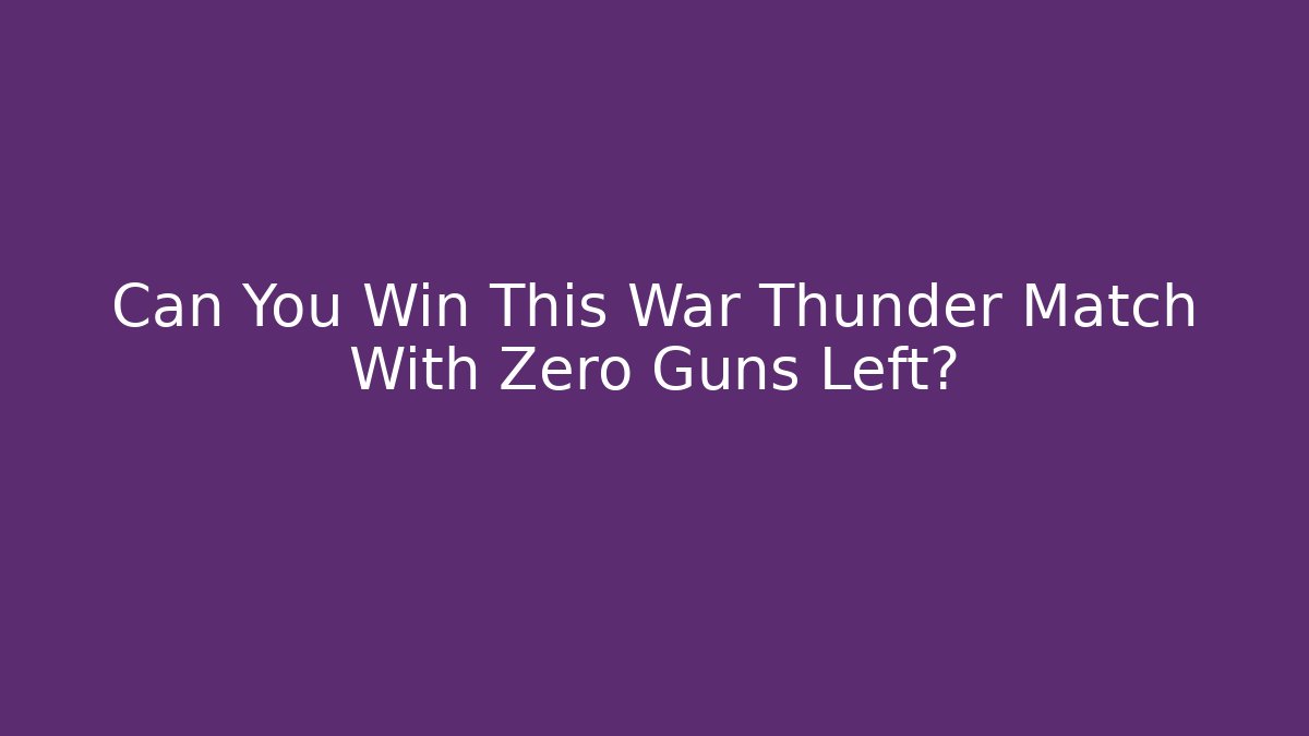 Can You Win This War Thunder Match With Zero Guns Left? - Smart Esu
