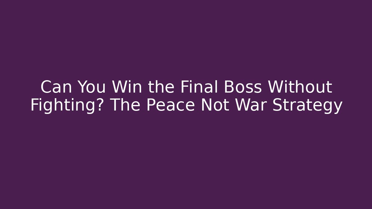 Can You Win the Final Boss Without Fighting? The Peace Not War Strategy