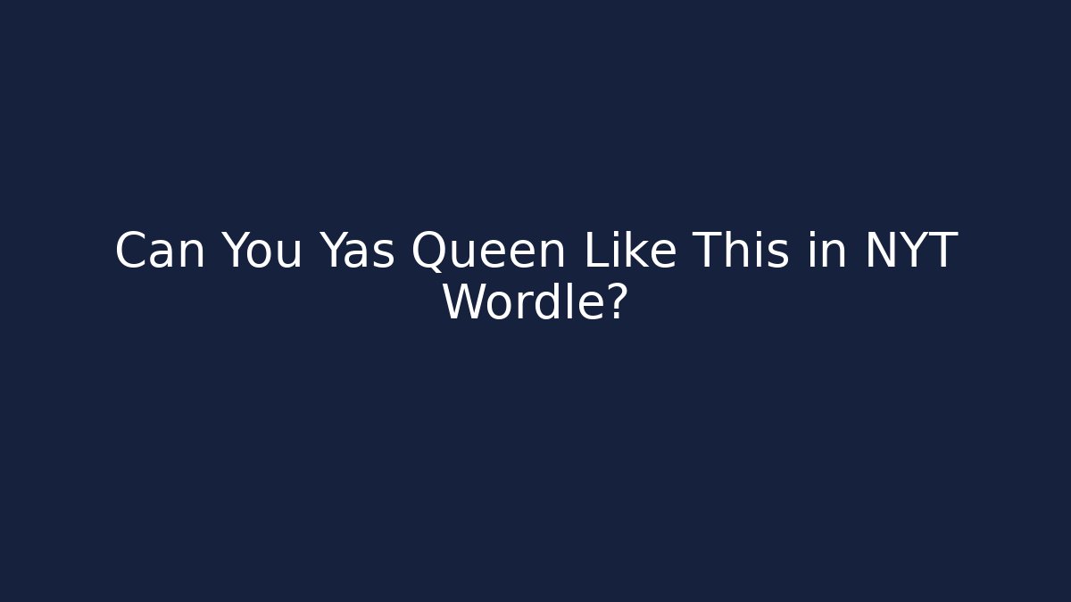 Can You Yas Queen Like This in NYT Wordle? - Smart Esu