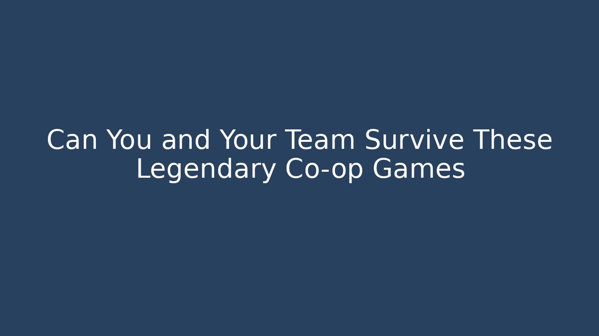 Can You and Your Team Survive These Legendary Co-op Games