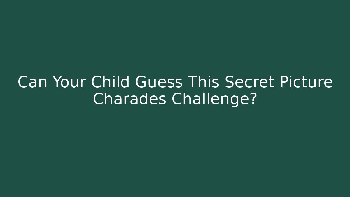 Can Your Child Guess This Secret Picture Charades Challenge?