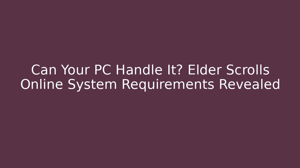 Can Your PC Handle It? Elder Scrolls Online System Requirements Revealed