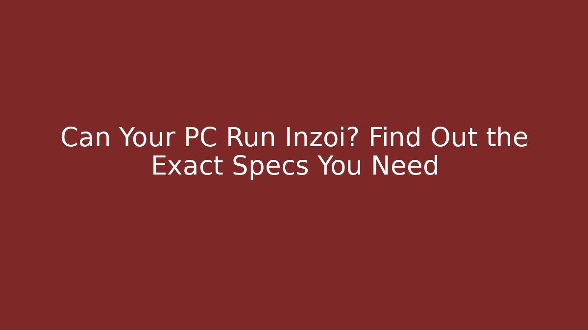 Can Your PC Run Inzoi? Find Out the Exact Specs You Need