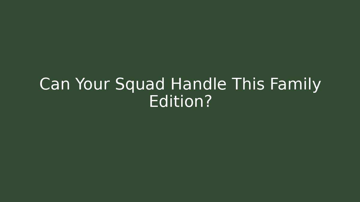 Can Your Squad Handle This Family Edition?