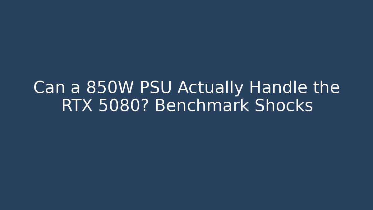 Can a 850W PSU Actually Handle the RTX 5080? Benchmark Shocks