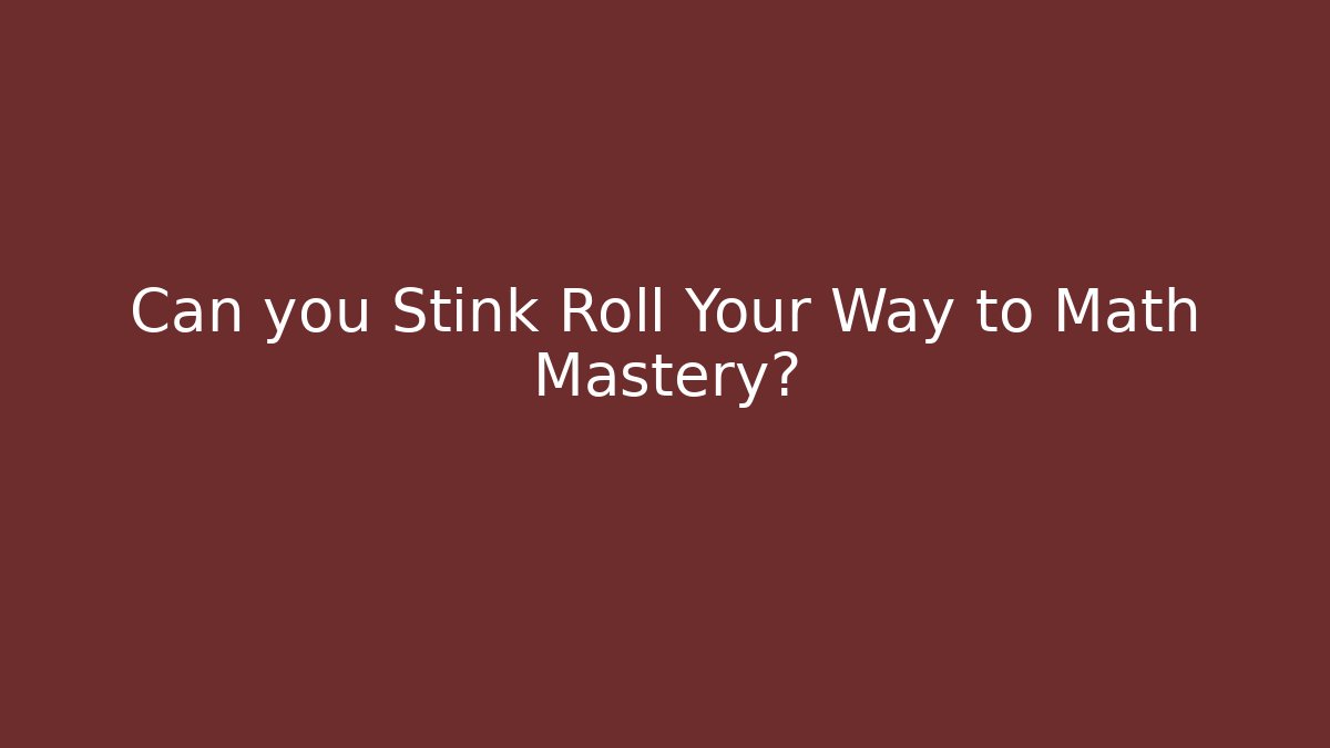 Can you Stink Roll Your Way to Math Mastery?