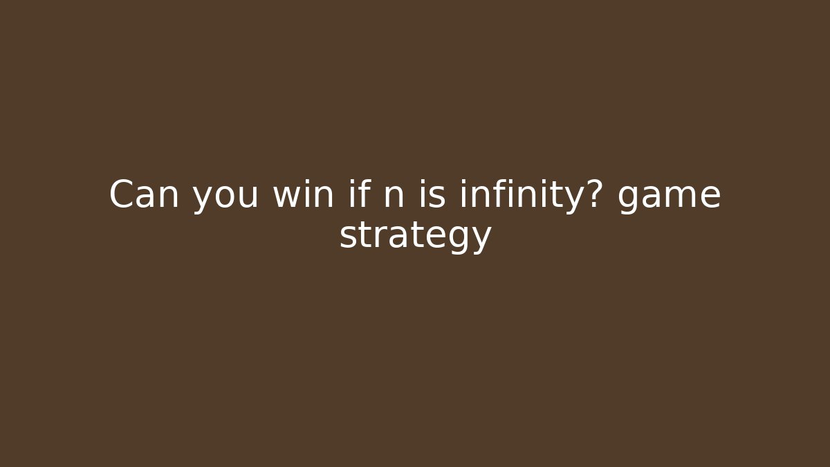 Can you win if n is infinity? game strategy