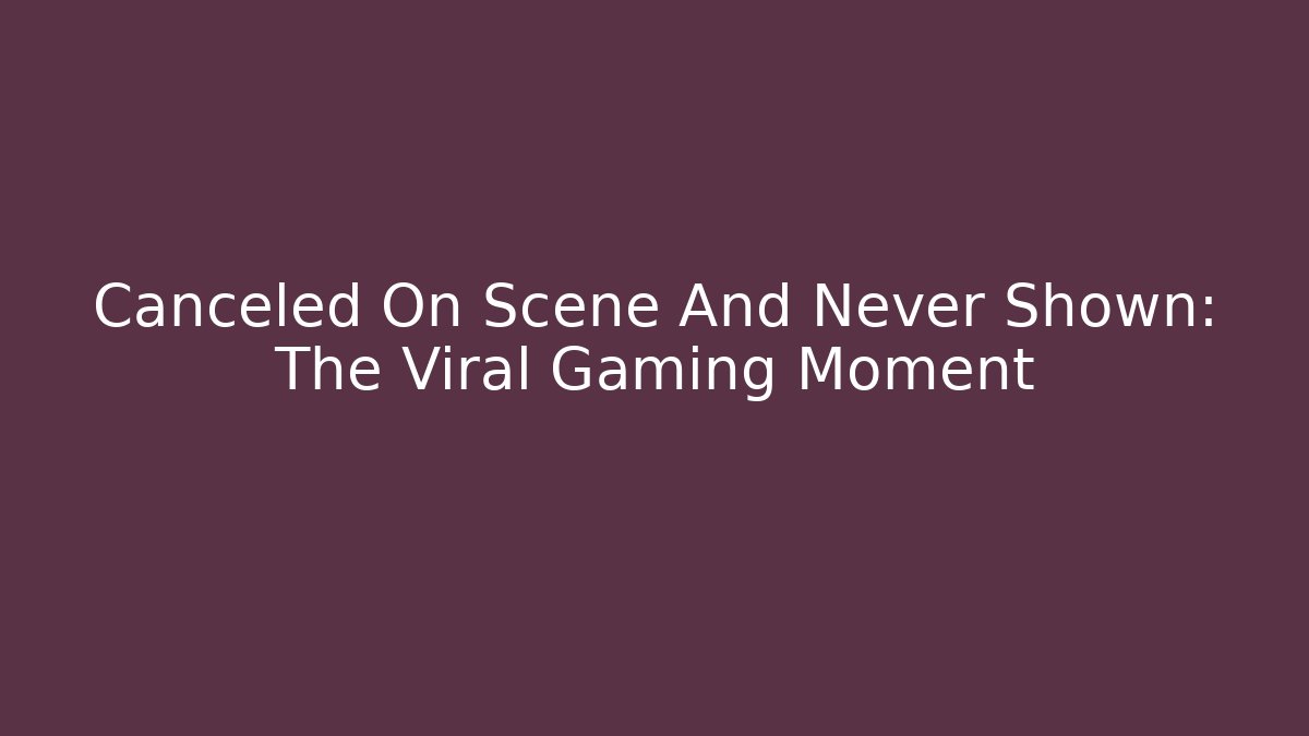Canceled On Scene And Never Shown: The Viral Gaming Moment