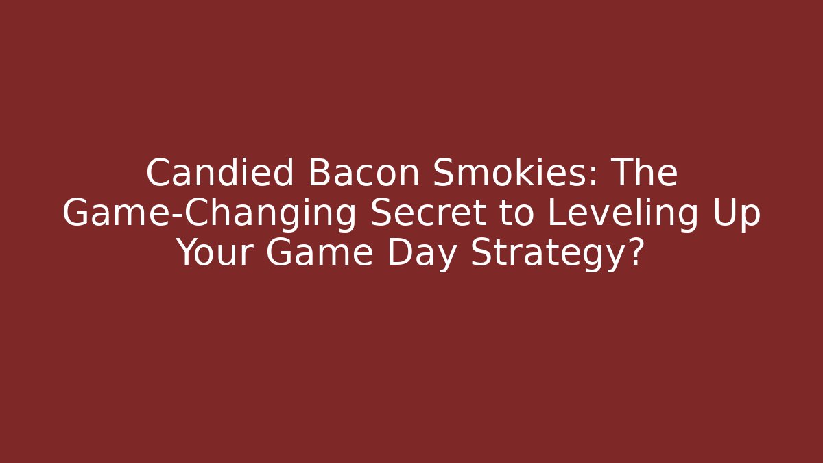 Candied Bacon Smokies: The Game-Changing Secret to Leveling Up Your Game Day Strategy?