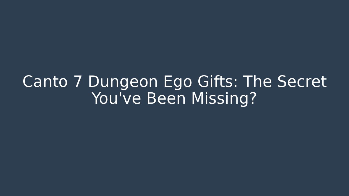 Canto 7 Dungeon Ego Gifts: The Secret You've Been Missing?