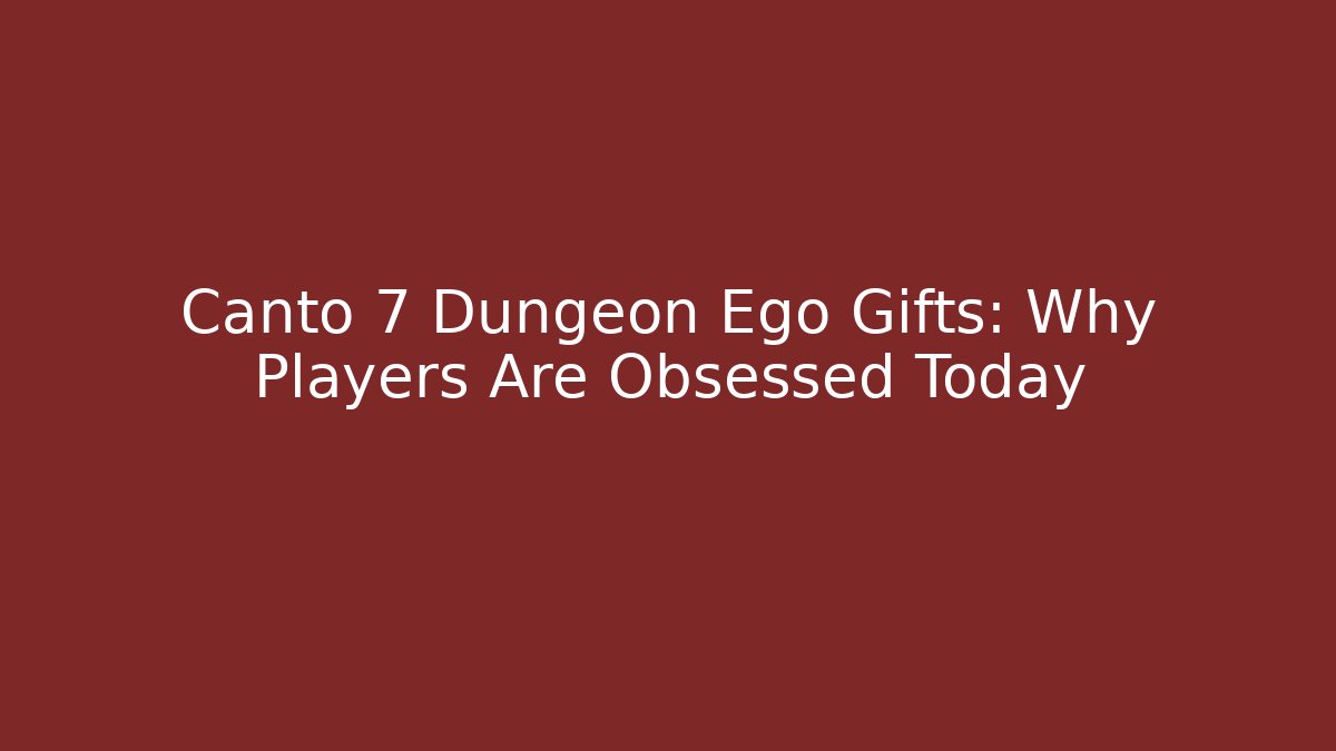Canto 7 Dungeon Ego Gifts: Why Players Are Obsessed Today