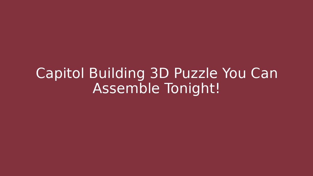 Capitol Building 3D Puzzle You Can Assemble Tonight!