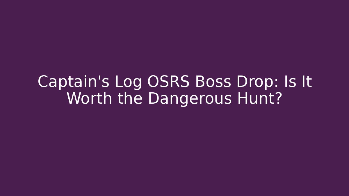 Captain's Log OSRS Boss Drop: Is It Worth the Dangerous Hunt?