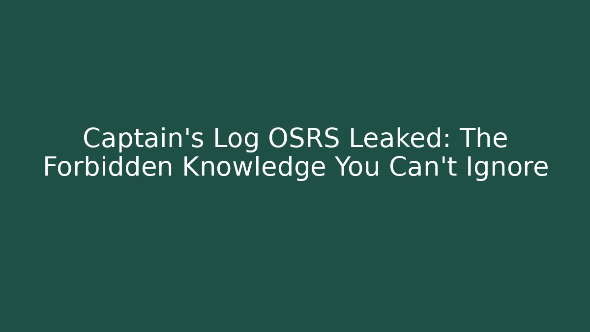 Captain's Log OSRS Leaked: The Forbidden Knowledge You Can't Ignore