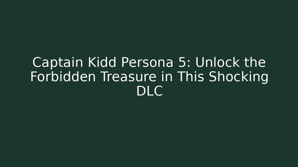 Captain Kidd Persona 5: Unlock the Forbidden Treasure in This Shocking DLC