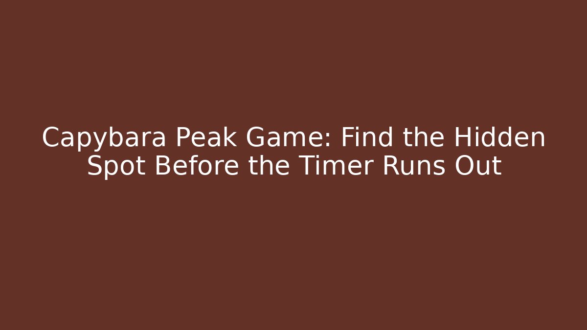 Capybara Peak Game: Find the Hidden Spot Before the Timer Runs Out