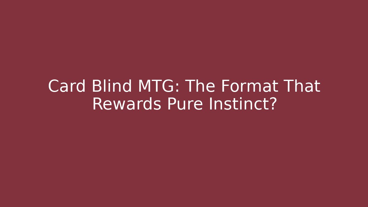 Card Blind MTG: The Format That Rewards Pure Instinct?