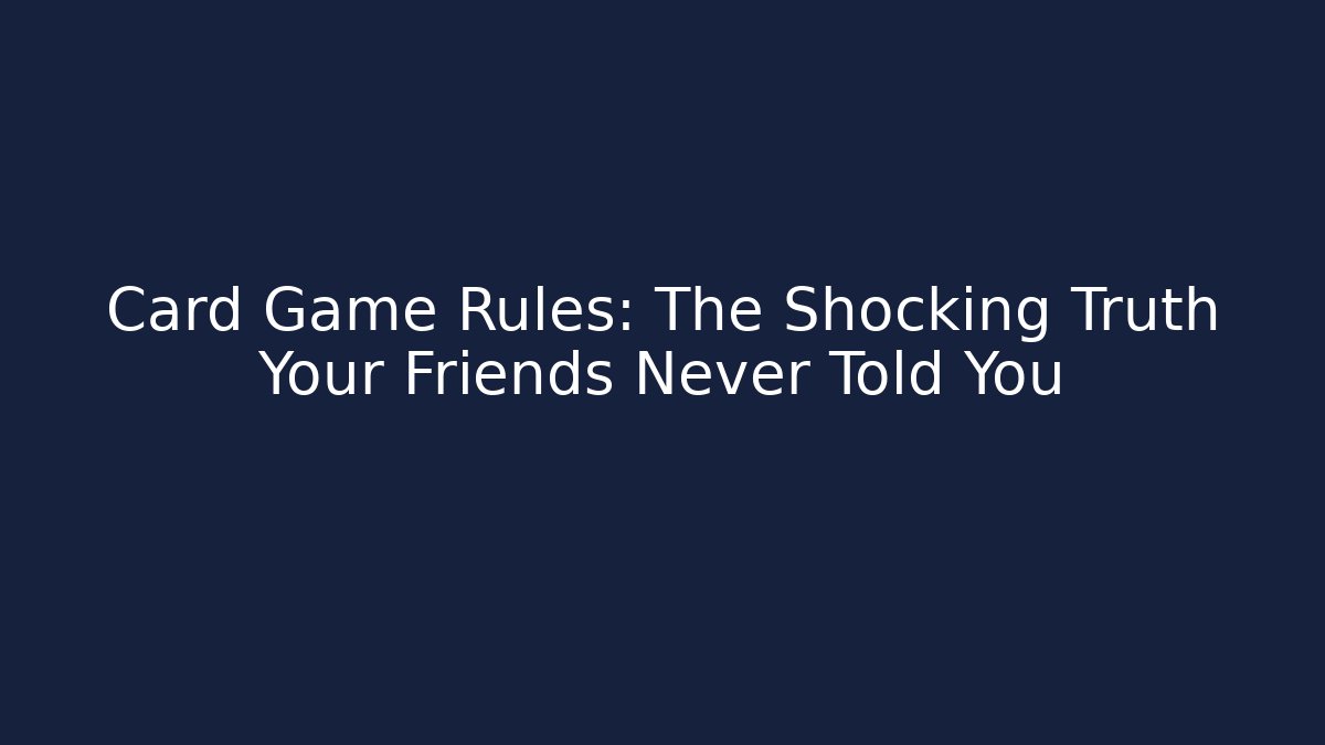 Card Game Rules: The Shocking Truth Your Friends Never Told You