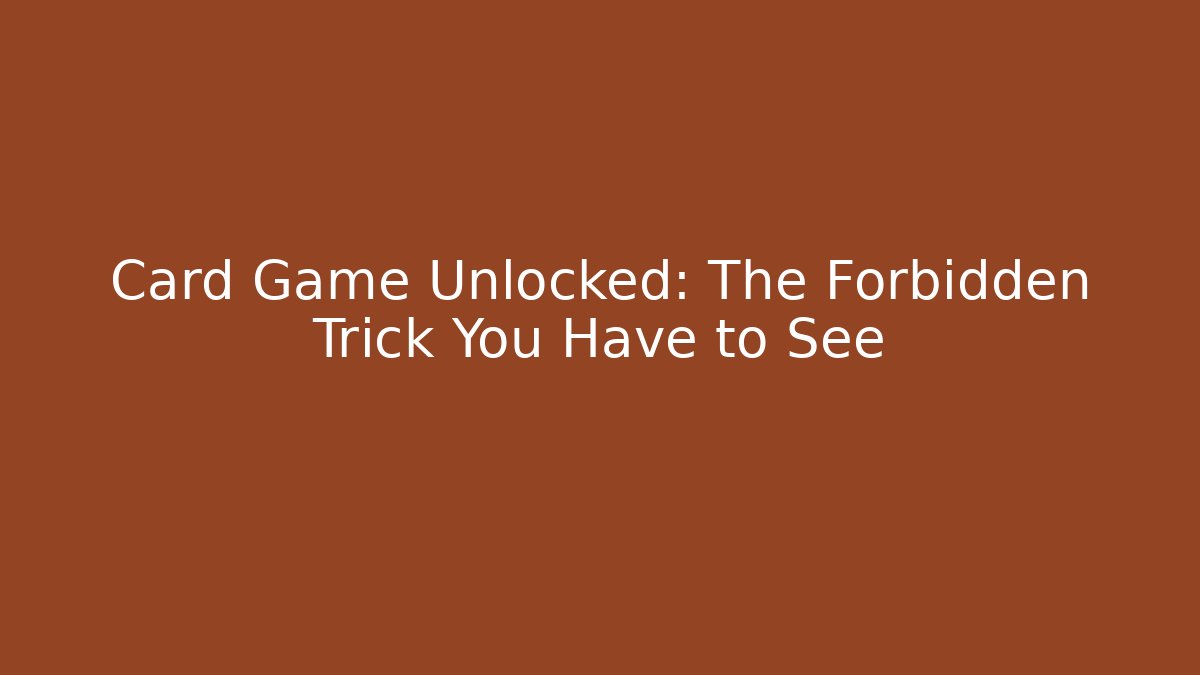 Card Game Unlocked: The Forbidden Trick You Have to See