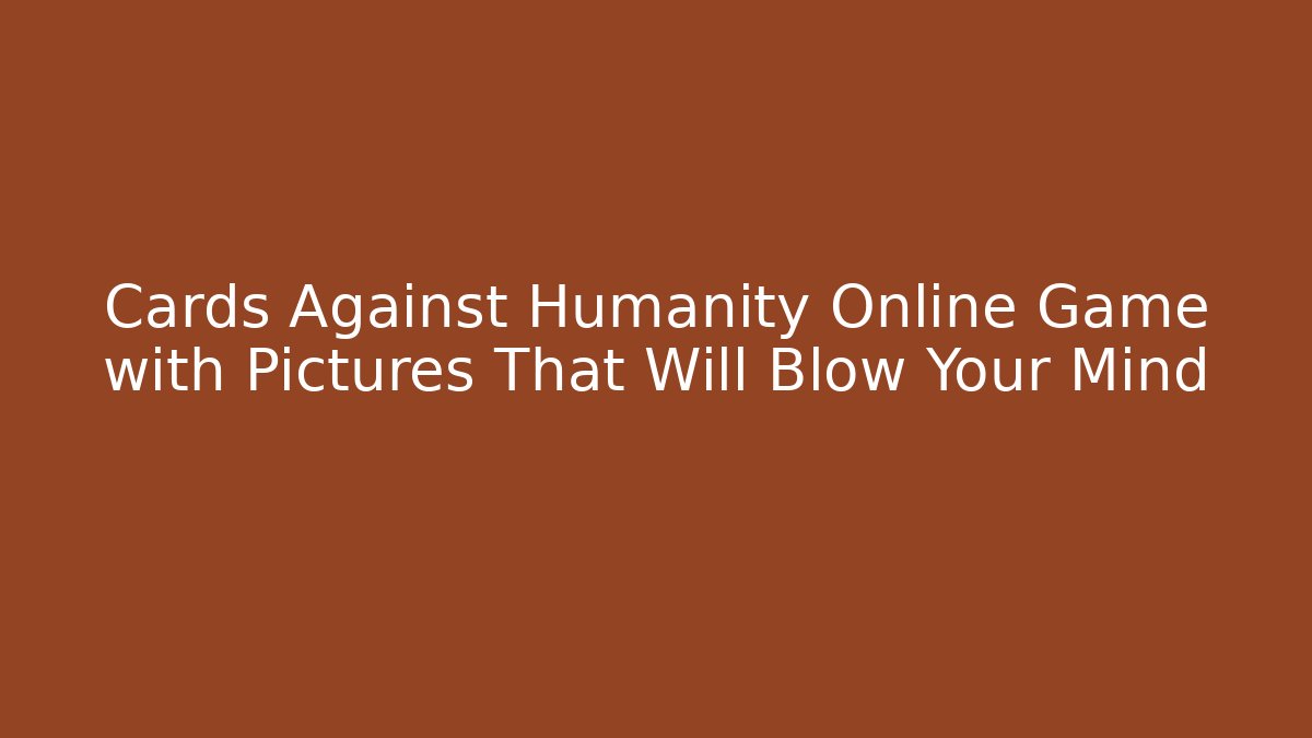 Cards Against Humanity Online Game with Pictures That Will Blow Your Mind