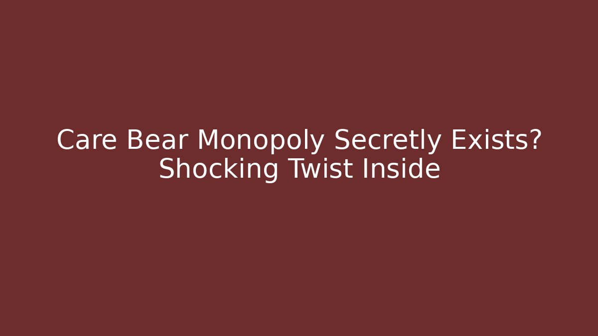 Care Bear Monopoly Secretly Exists? Shocking Twist Inside