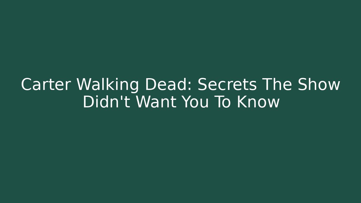 Carter Walking Dead: Secrets The Show Didn't Want You To Know