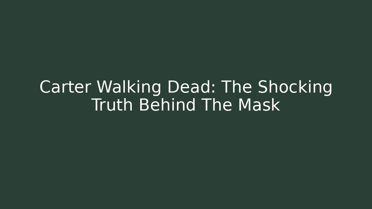 Carter Walking Dead: The Shocking Truth Behind The Mask