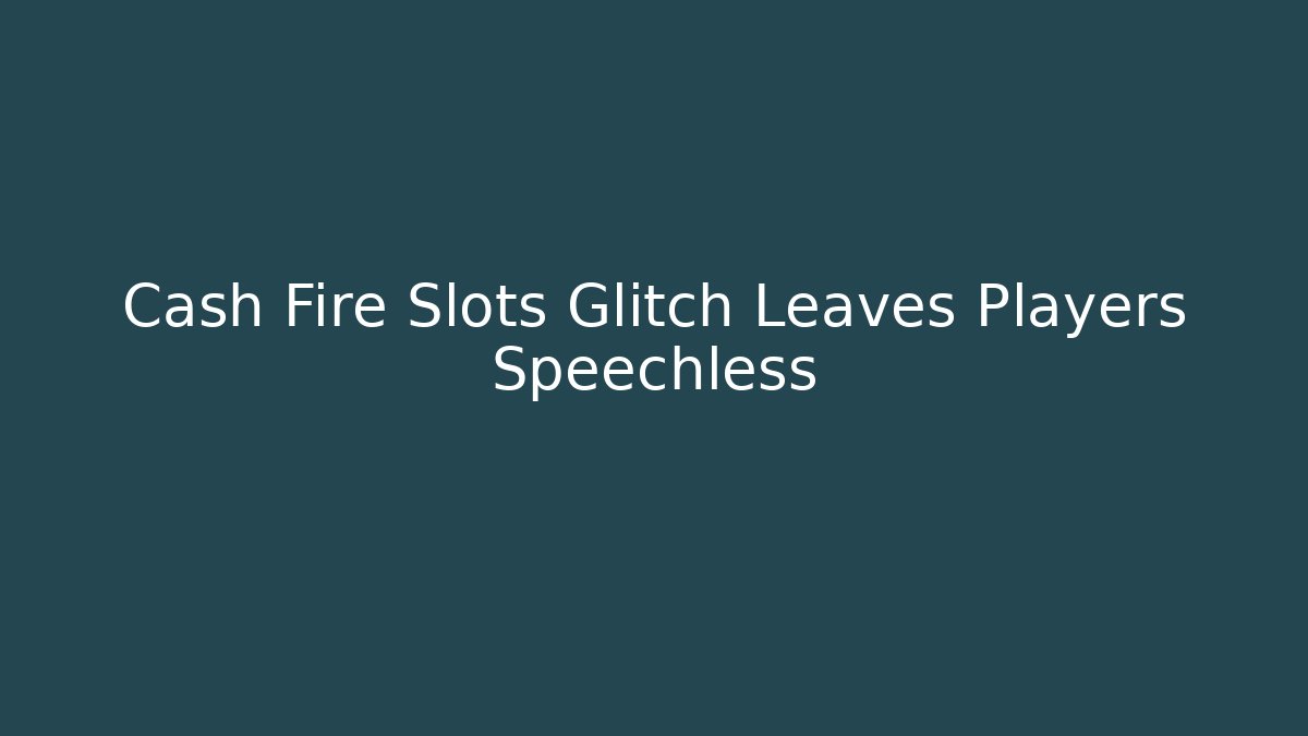 Cash Fire Slots Glitch Leaves Players Speechless