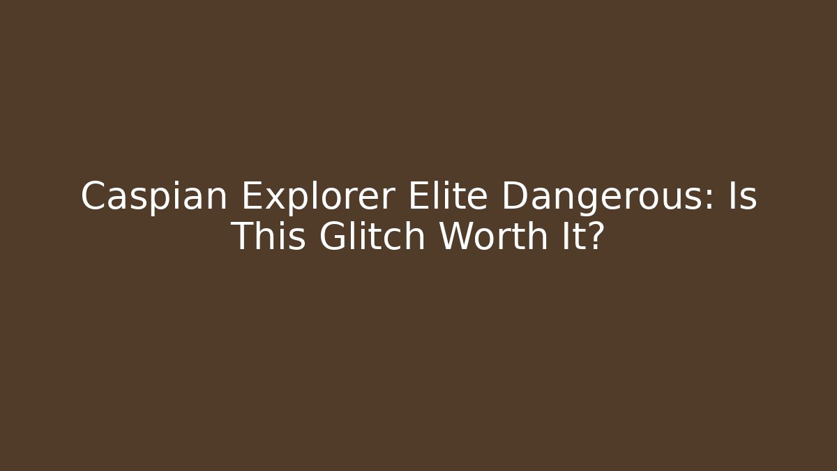 Caspian Explorer Elite Dangerous: Is This Glitch Worth It?