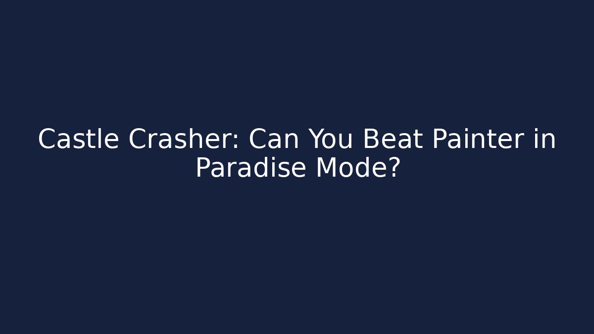 Castle Crasher: Can You Beat Painter in Paradise Mode?