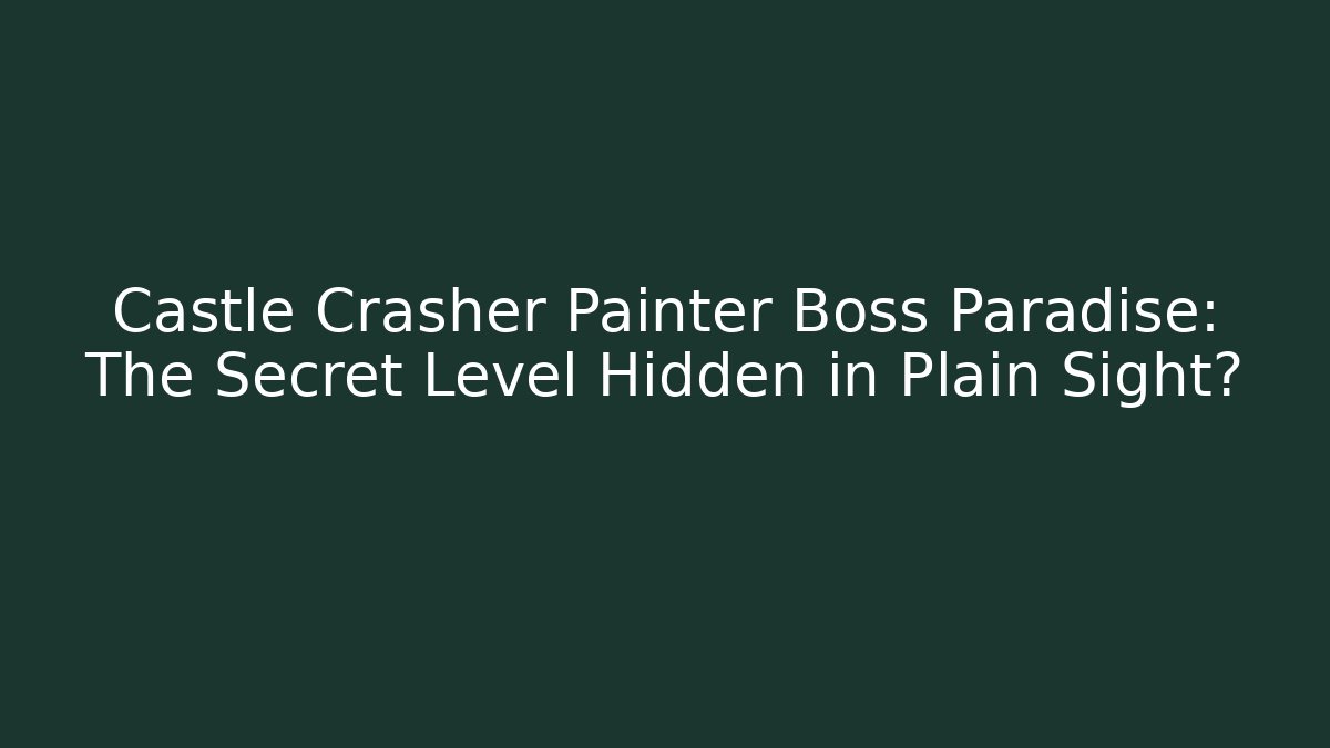 Castle Crasher Painter Boss Paradise: The Secret Level Hidden in Plain Sight?
