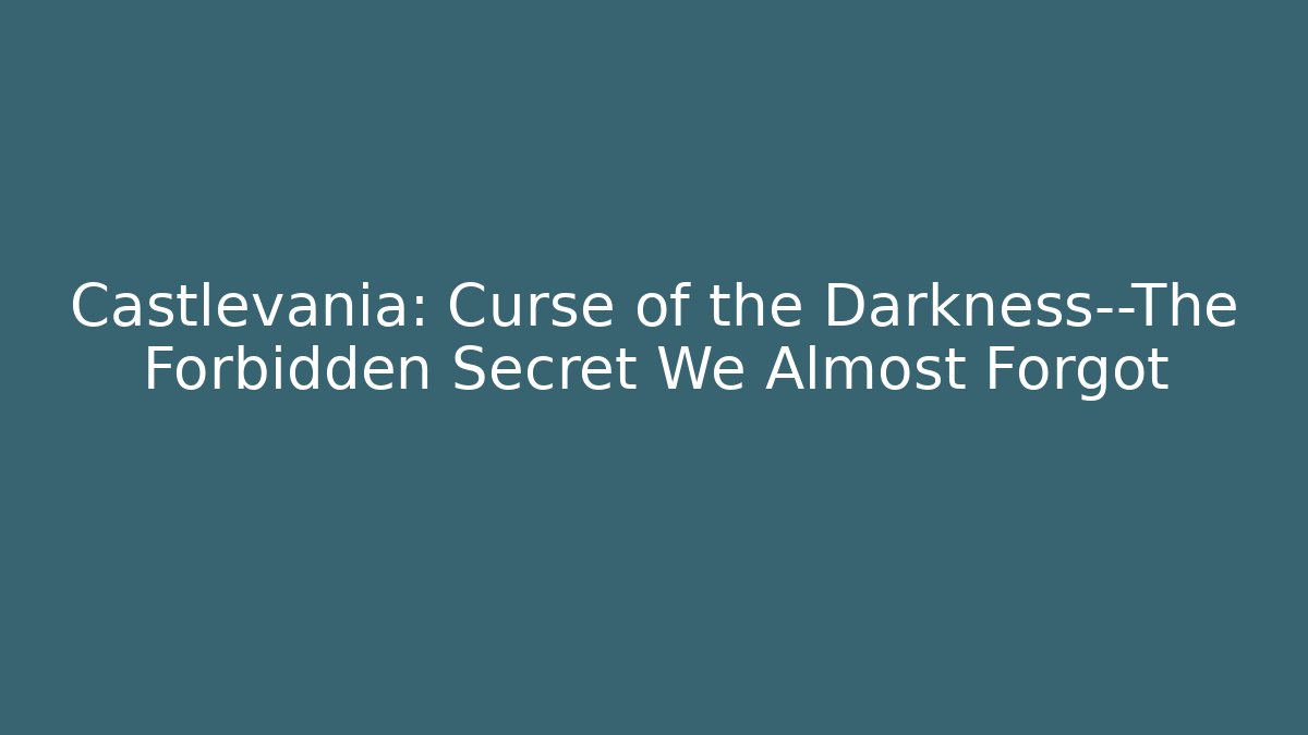 Castlevania: Curse of the Darkness—The Forbidden Secret We Almost Forgot