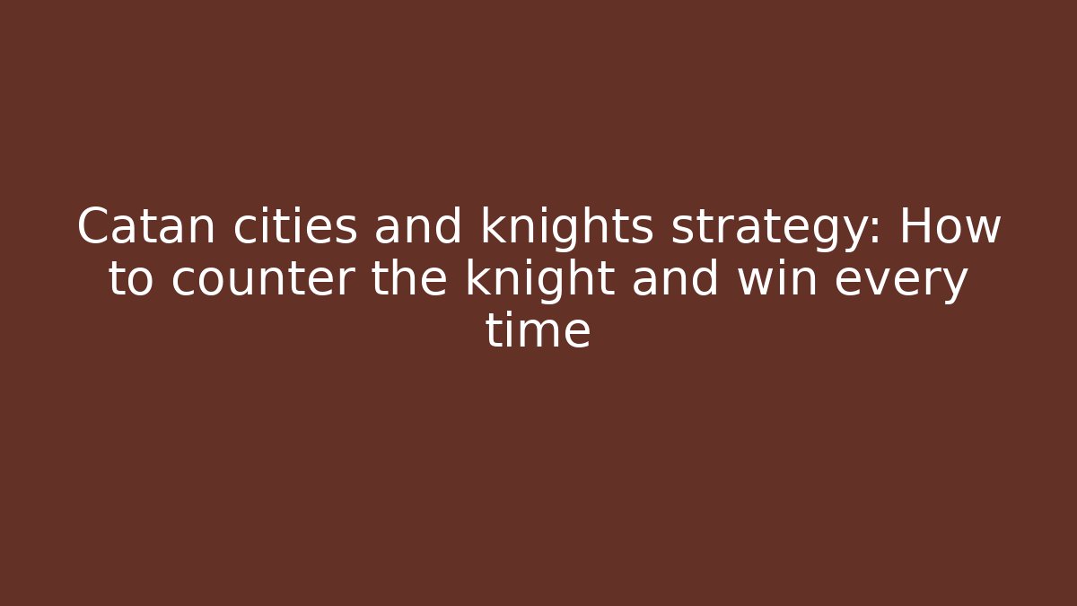 Catan cities and knights strategy: How to counter the knight and win every time