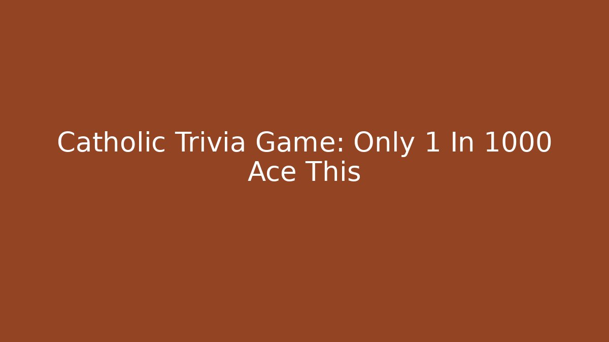 Catholic Trivia Game: Only 1 In 1000 Ace This