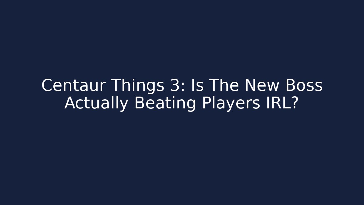 Centaur Things 3: Is The New Boss Actually Beating Players IRL?