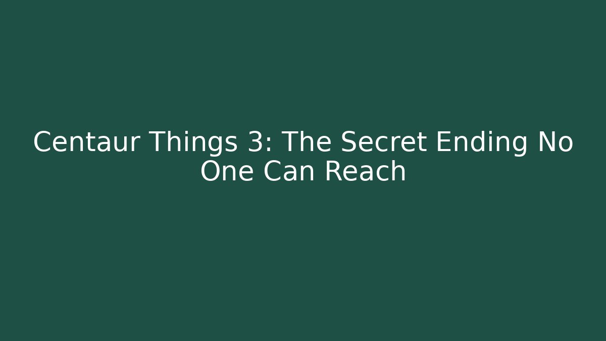 Centaur Things 3: The Secret Ending No One Can Reach