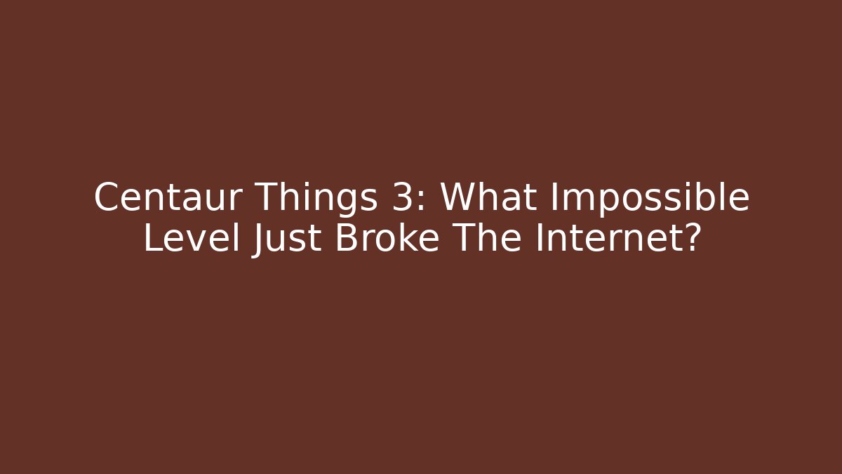 Centaur Things 3: What Impossible Level Just Broke The Internet?