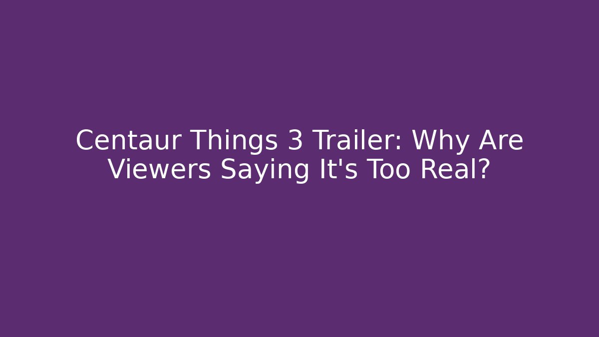Centaur Things 3 Trailer: Why Are Viewers Saying It's Too Real?