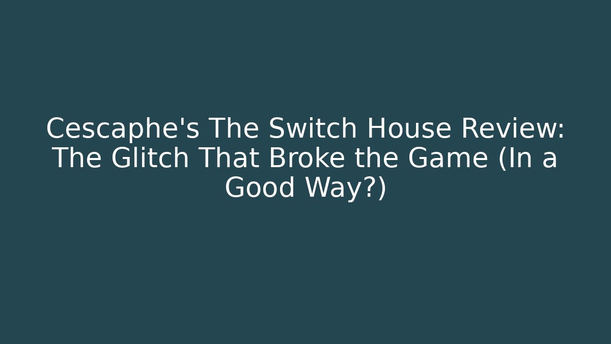 Cescaphe’s The Switch House Review: The Glitch That Broke the Game (In a Good Way?)
