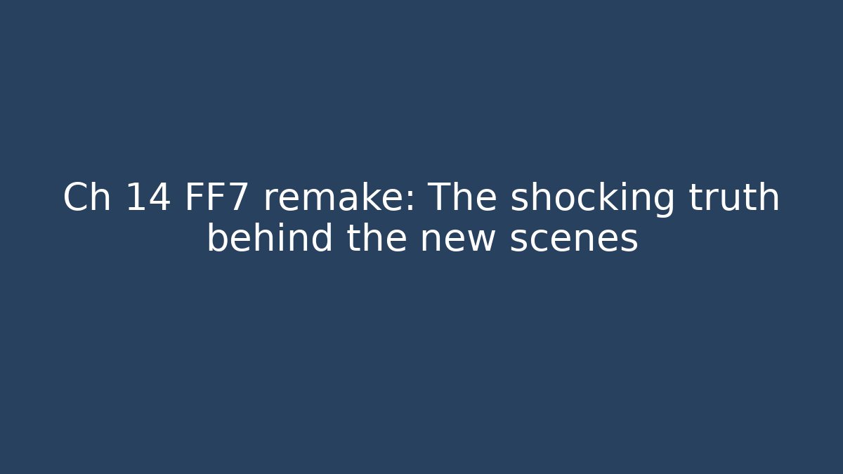 Ch 14 FF7 remake: The shocking truth behind the new scenes