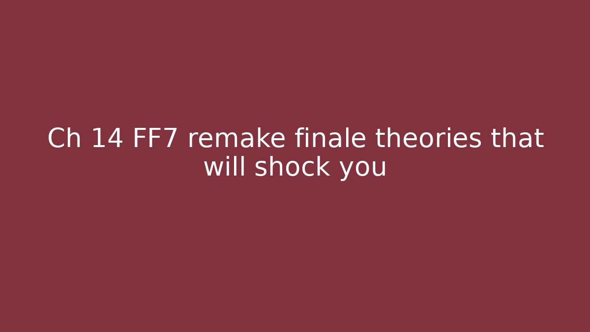 Ch 14 FF7 remake finale theories that will shock you
