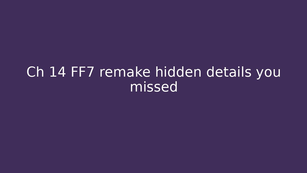 Ch 14 FF7 remake hidden details you missed