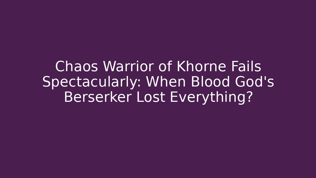 Chaos Warrior of Khorne Fails Spectacularly: When Blood God's Berserker Lost Everything?