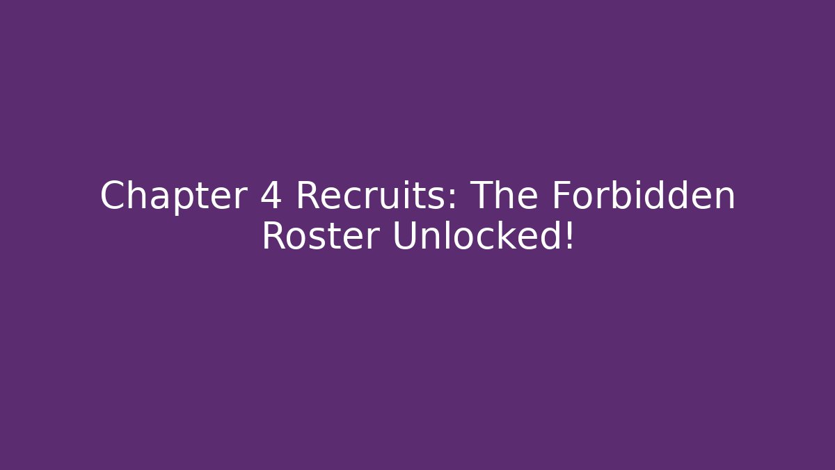 Chapter 4 Recruits: The Forbidden Roster Unlocked!