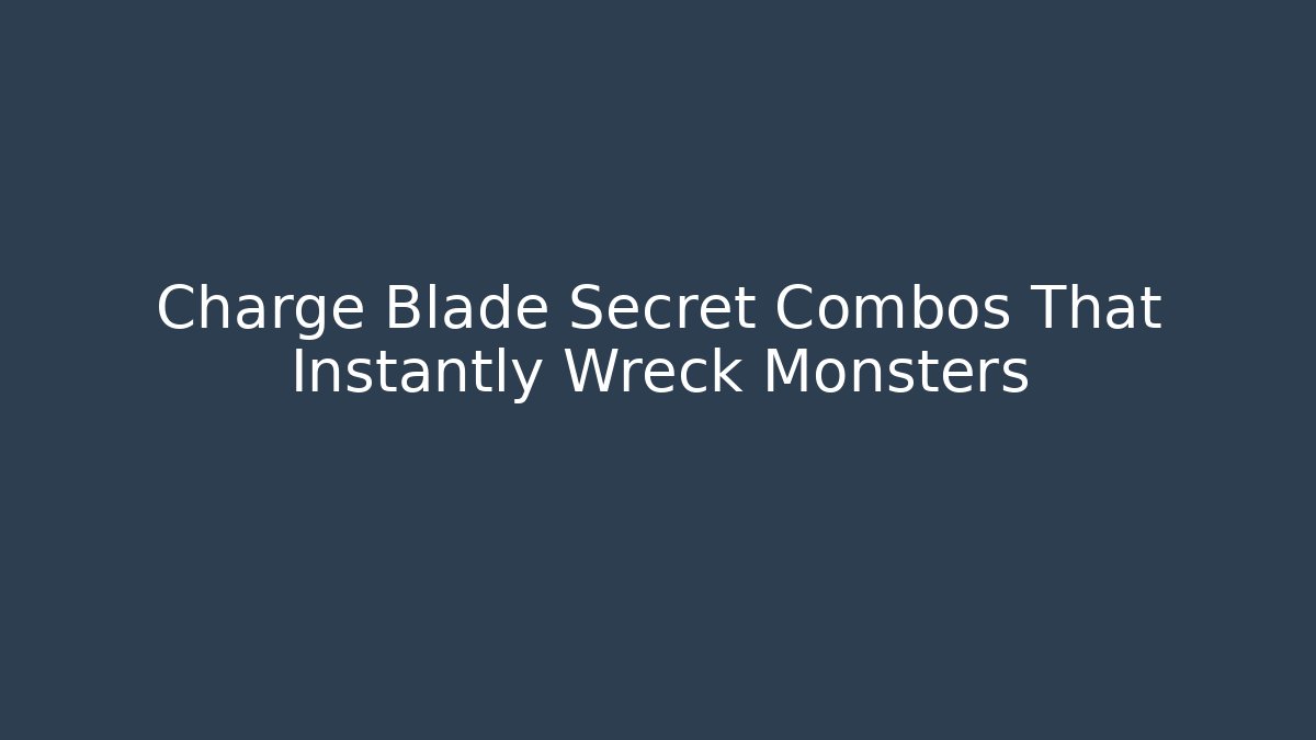 Charge Blade Secret Combos That Instantly Wreck Monsters