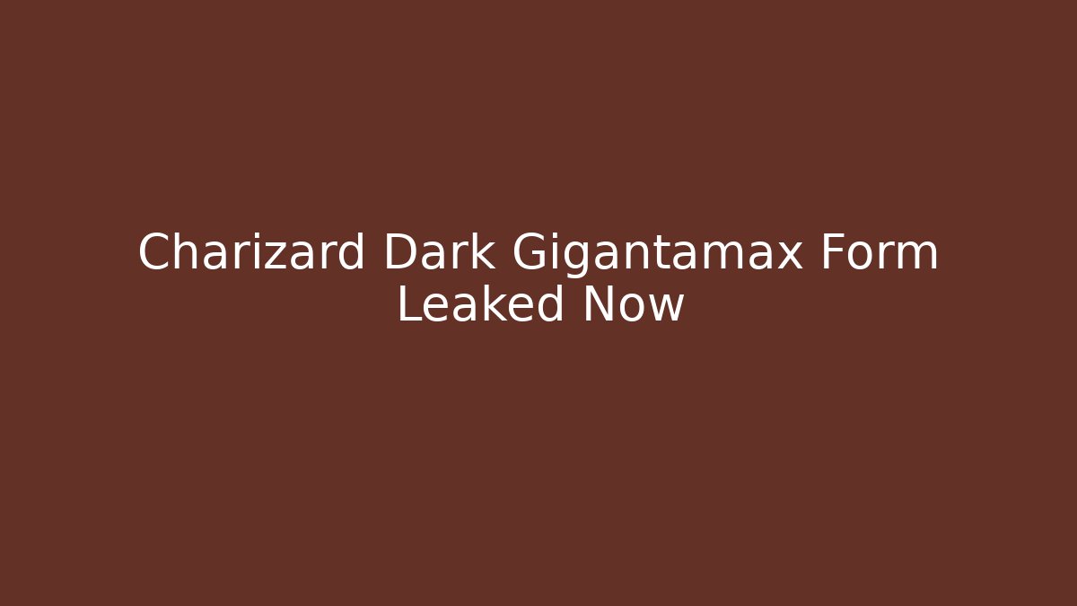 Charizard Dark Gigantamax Form Leaked Now