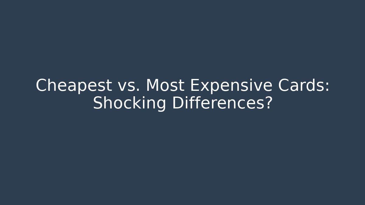 Cheapest vs. Most Expensive Cards: Shocking Differences?