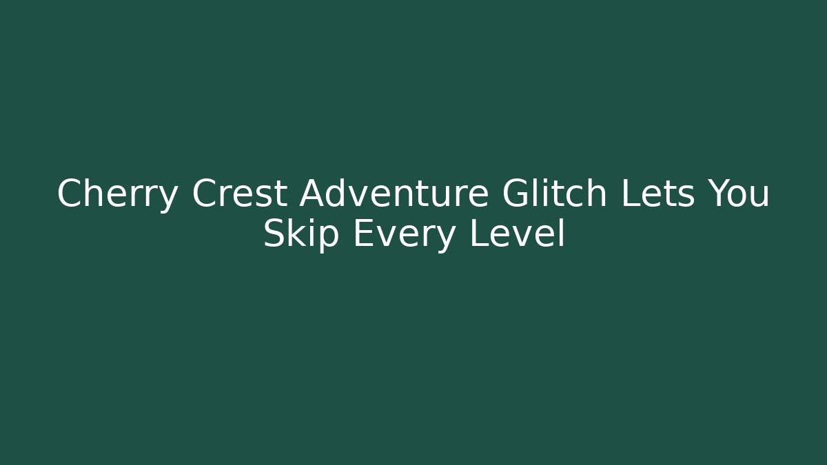 Cherry Crest Adventure Glitch Lets You Skip Every Level - Smart Esu
